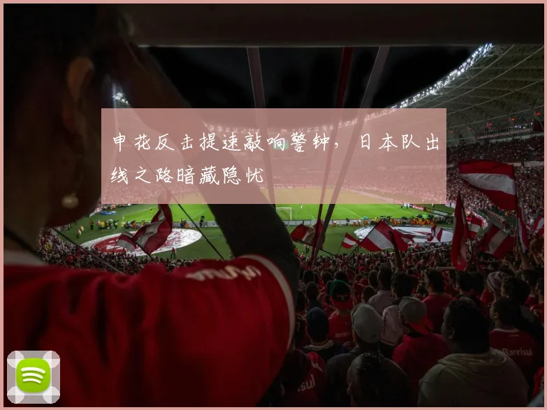 申花反击提速敲响警钟，日本队出线之路暗藏隐忧 - 澳客网推荐