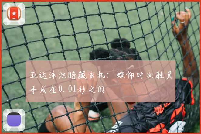 亚运泳池暗藏玄机：蝶仰对决胜负手或在0.01秒之间 - 澳客网推荐