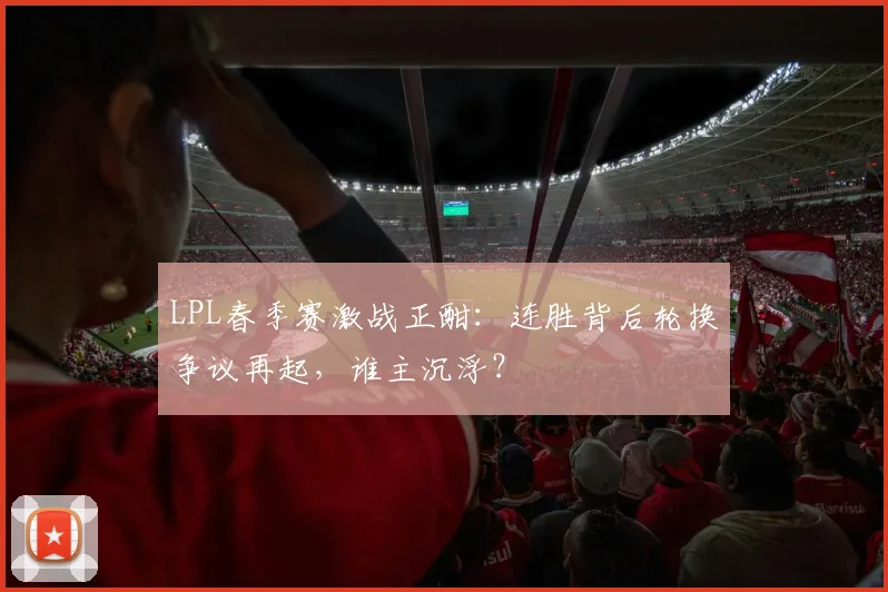 LPL春季赛激战正酣:连胜背后轮换争议再起,谁主沉浮? - 澳客网推荐