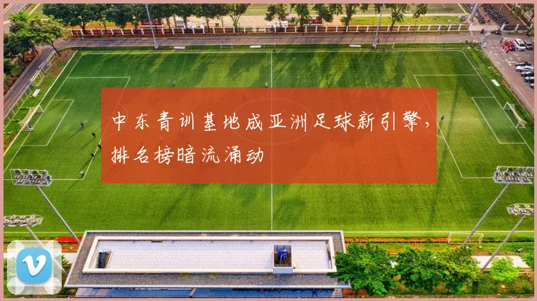 中东青训基地成亚洲足球新引擎,排名榜暗流涌动 - 澳客网推荐