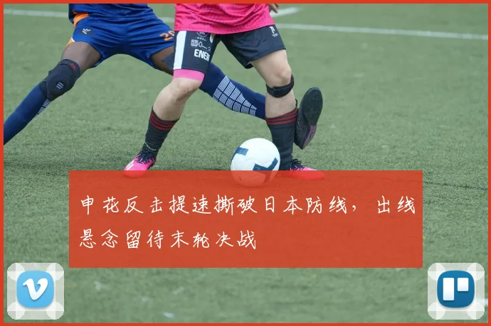 申花反击提速撕破日本防线,出线悬念留待末轮决战 - 澳客网推荐