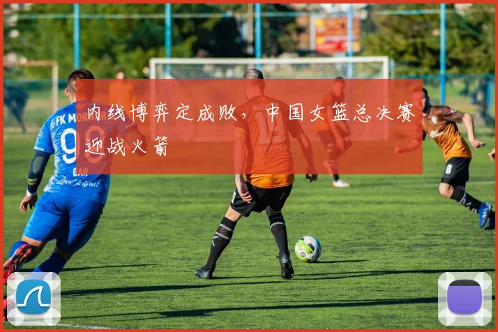 内线博弈定成败,中国女篮总决赛迎战火箭 - 澳客网推荐