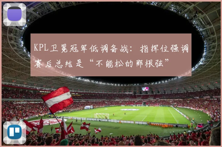 KPL卫冕冠军低调备战:指挥位强调赛后总结是“不能松的那根弦” - 澳客网推荐
