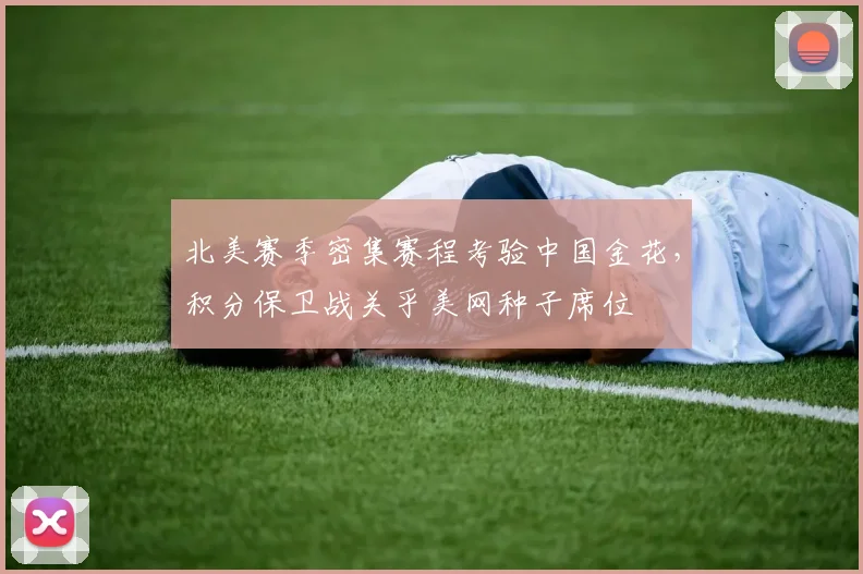 北美赛季密集赛程考验中国金花，积分保卫战关乎美网种子席位 - 澳客网推荐