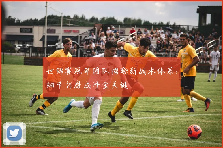 世锦赛冠军团队揭晓新战术体系，细节打磨成冲金关键 - 澳客网推荐