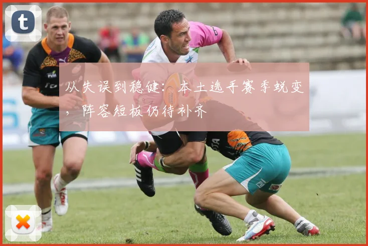从失误到稳健:本土选手赛季蜕变,阵容短板仍待补齐 - 澳客网推荐