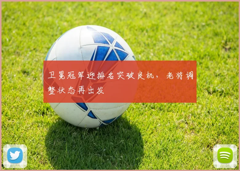 卫冕冠军迎排名突破良机,老将调整状态再出发 - 澳客网推荐