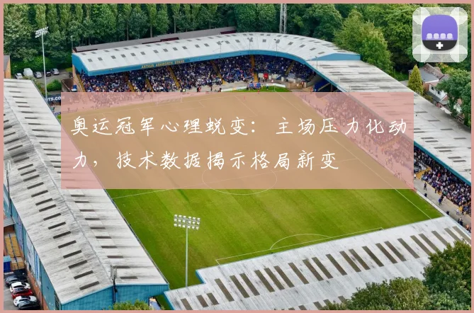 奥运冠军心理蜕变：主场压力化动力，技术数据揭示格局新变 - 澳客网资讯